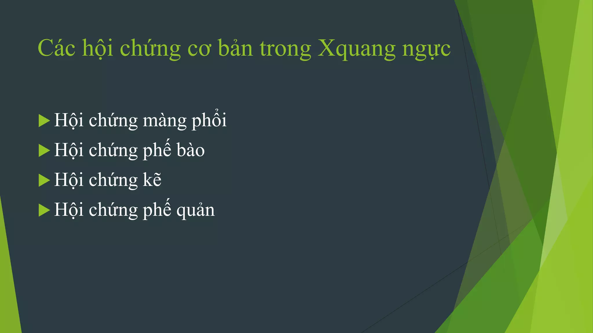 Các hội chứng cơ bản trong Xquang ngực
 Hội chứng màng phổi
 Hội chứng phế bào
 Hội chứng kẽ
 Hội chứng phế quản
 