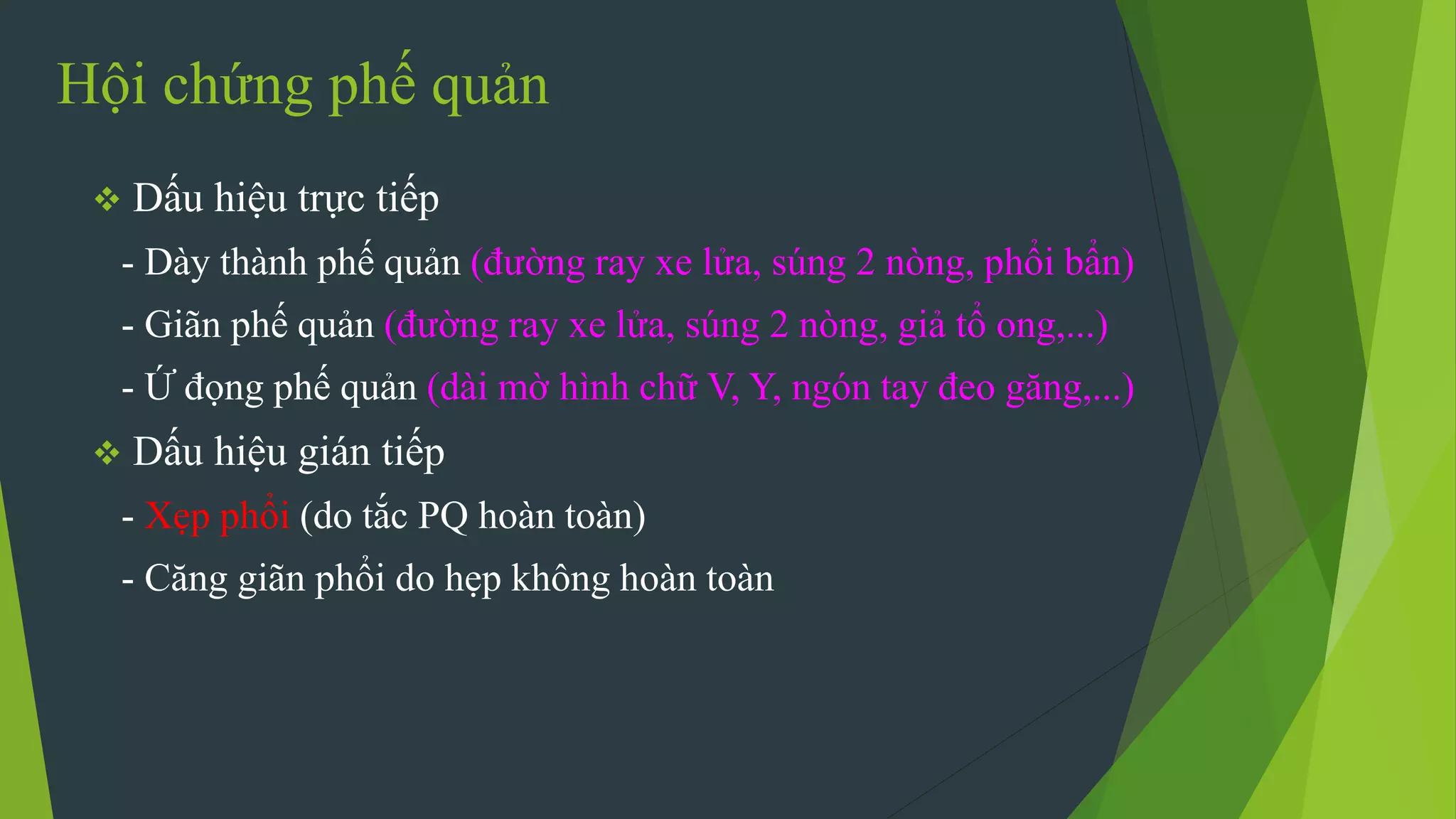 Hội chứng phế quản
 Dấu hiệu trực tiếp
- Dày thành phế quản (đường ray xe lửa, súng 2 nòng, phổi bẩn)
- Giãn phế quản (đường ray xe lửa, súng 2 nòng, giả tổ ong,...)
- Ứ đọng phế quản (dài mờ hình chữ V, Y, ngón tay đeo găng,...)
 Dấu hiệu gián tiếp
- Xẹp phổi (do tắc PQ hoàn toàn)
- Căng giãn phổi do hẹp không hoàn toàn
 