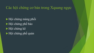 Các hội chứng cơ bản trong Xquang ngực
 Hội chứng màng phổi
 Hội chứng phế bào
 Hội chứng kẽ
 Hội chứng phế quản
 