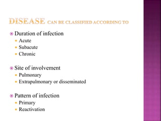  Duration of infection
 Acute
 Subacute
 Chronic
 Site of involvement
 Pulmonary
 Extrapulmonary or disseminated
 Pattern of infection
 Primary
 Reactivation
 
