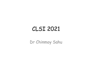 CLSI 2021
Dr Chinmoy Sahu
 