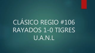 CLÁSICO REGIO #106
RAYADOS 1-0 TIGRES
U.A.N.L
 