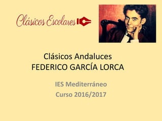 Clásicos Andaluces
FEDERICO GARCÍA LORCA
IES Mediterráneo
Curso 2016/2017
 