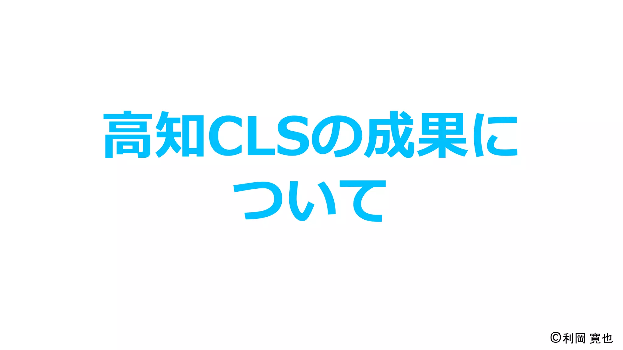 高知CLSの成果に
ついて
©利岡 寛也
 