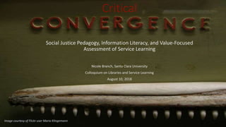 Critical
Social Justice Pedagogy, Information Literacy, and Value-Focused
Assessment of Service Learning
Nicole Branch, Santa Clara University
Colloquium on Libraries and Service Learning
August 10, 2018
Image courtesy of Flickr user Mario Klingemann
 