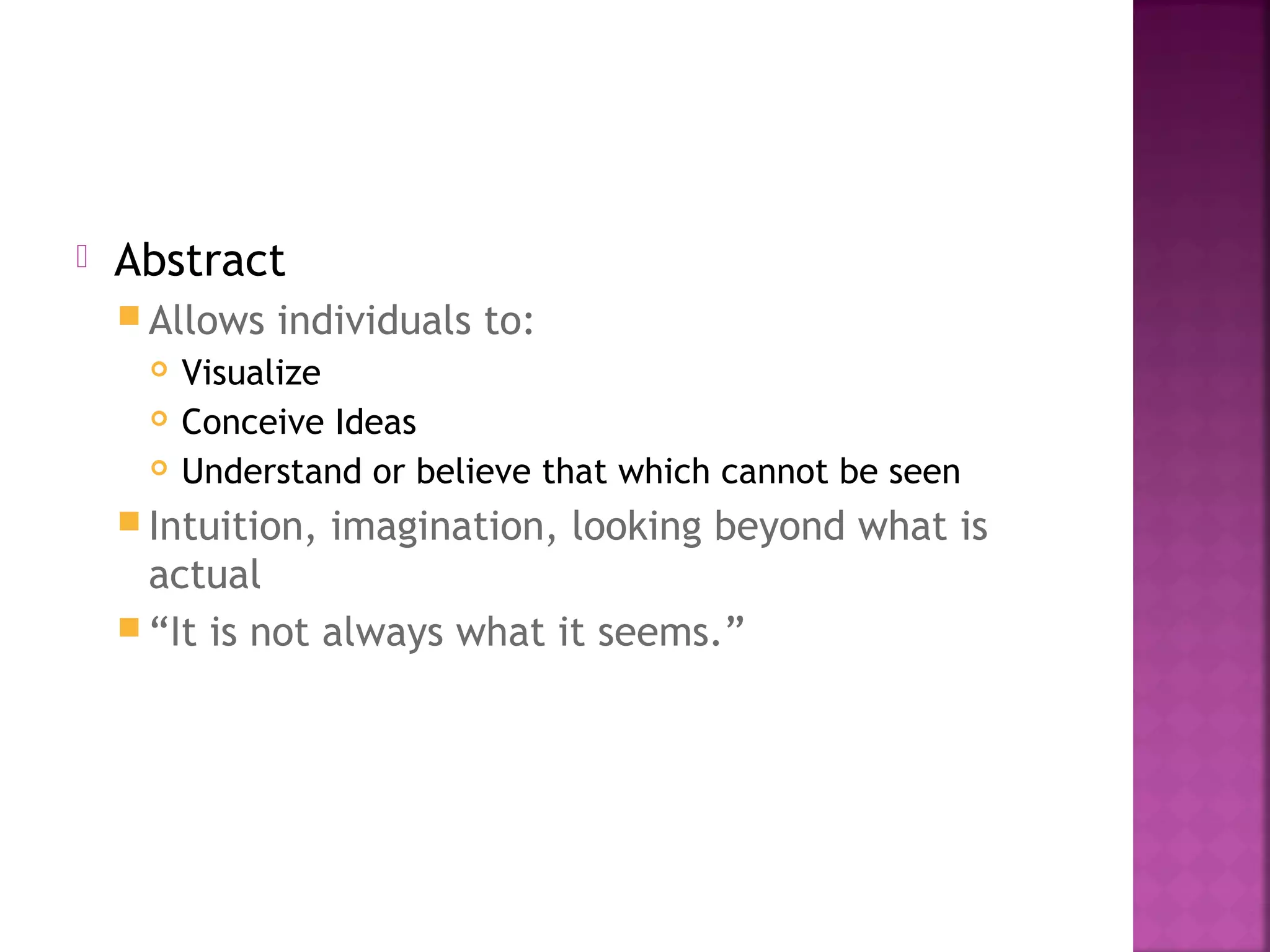  Abstract
 Allows individuals to:
 Visualize
 Conceive Ideas
 Understand or believe that which cannot be seen
 Intuition, imagination, looking beyond what is
actual
 “It is not always what it seems.”
 