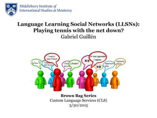 Language Learning Social Networks (LLSNs):
Playing tennis with the net down?
Gabriel Guillén
Brown Bag Series
Custom Language Services (CLS)
3/30/2015
 