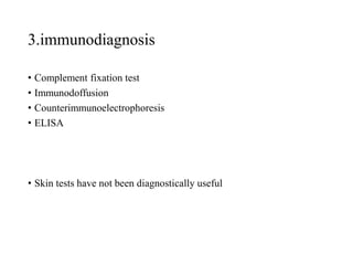 3.immunodiagnosis
• Complement fixation test
• Immunodoffusion
• Counterimmunoelectrophoresis
• ELISA
• Skin tests have not been diagnostically useful
 