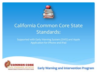 California Common Core State
Standards:
Supported with Early Warning System (EWS) and Apple
Application for iPhone and iPad
 
