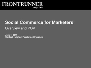 June 1, 2011 Contact:  Michael Fasciano, @Fasciano Social Commerce for Marketers Overview and POV 