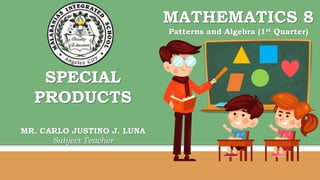MATHEMATICS 8
Patterns and Algebra (1st Quarter)
SPECIAL
PRODUCTS
MR. CARLO JUSTINO J. LUNA
Subject Teacher
 