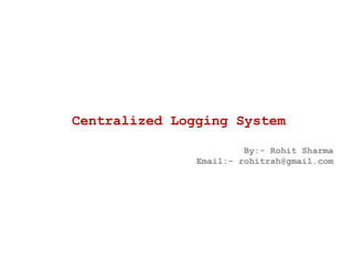 Centralized Logging System
By:- Rohit Sharma
Email:- rohitrsh@gmail.com
 