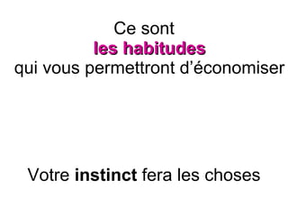 Ce sont   les habitudes   qui vous permettront d’économiser  Votre  instinct  fera les choses 