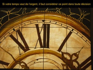 Si votre temps vaut de l’argent, il faut considérer ce point dans toute décision 