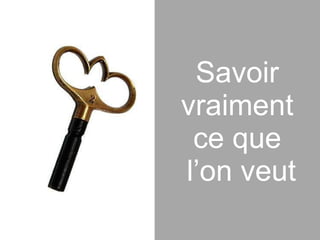 Savoir  vraiment  ce que  l’on veut 