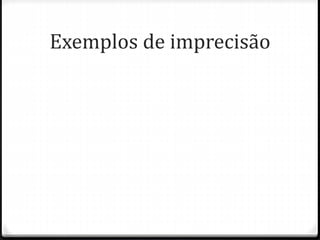 Exemplos de imprecisão
 
