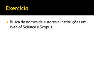  Busca de nomes de autores e instituições em
Web of Science e Scopus
 