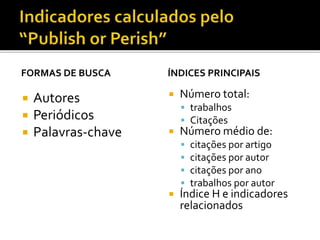 FORMAS DE BUSCA
 Autores
 Periódicos
 Palavras-chave
ÍNDICES PRINCIPAIS
 Número total:
 trabalhos
 Citações
 Número médio de:
 citações por artigo
 citações por autor
 citações por ano
 trabalhos por autor
 Índice H e indicadores
relacionados
 