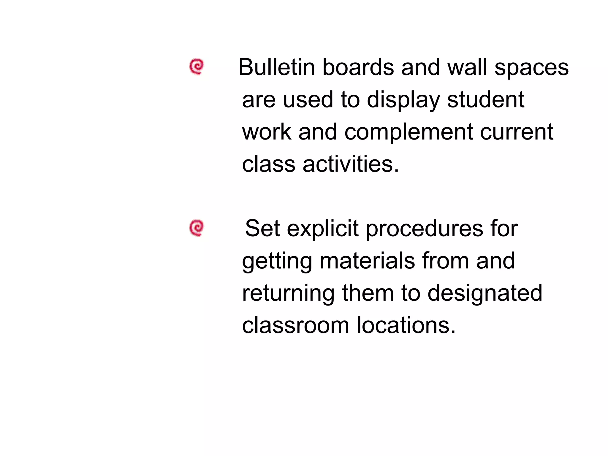 Bulletin boards and wall spaces
are used to display student
work and complement current
class activities.
Set explicit procedures for
getting materials from and
returning them to designated
classroom locations.
 