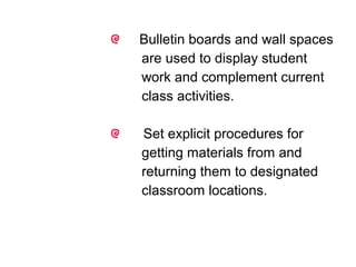 Bulletin boards and wall spaces
are used to display student
work and complement current
class activities.
Set explicit procedures for
getting materials from and
returning them to designated
classroom locations.
 