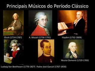 Principais Músicos do Período Clássico




   Gluck (1714-1787)      A. Mozart (1756-1791)           Hayden (1732-1809)




                                                          Muzio Clementi (1729-1783)

Ludwig Van Beethoven (1770-1827) Padre José Garcial (1767-1830)
 