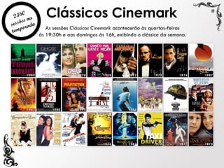 Clássicos Cinemark
As sessões Clássicos Cinemark acontecerão às quartas-feiras
às 19:30h e aos domingos às 16h, exibindo o clássico da semana.
 