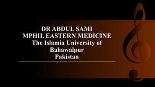 DR ABDUL SAMI
MPHIL EASTERN MEDICINE
The Islamia University of
Bahawalpur
Pakistan
 