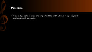 Protozoa
• Protozoal parasite consists of a single “cell-like unit” which is morphologically
and functionally complete.
 