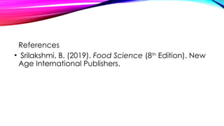 References
• Srilakshmi, B. (2019). Food Science (8th
Edition). New
Age International Publishers.
 
