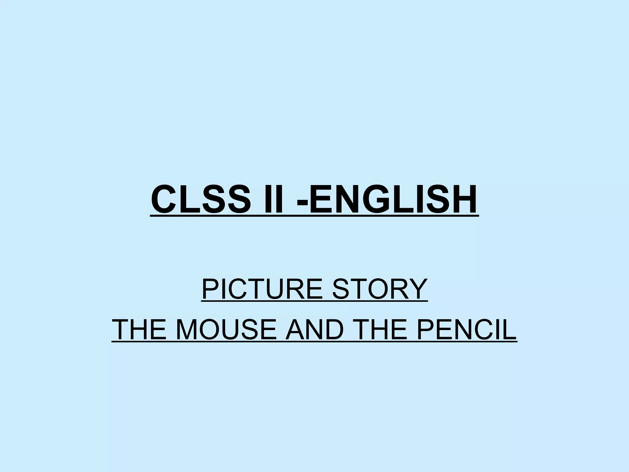 CLSS II -ENGLISH
PICTURE STORY
THE MOUSE AND THE PENCIL