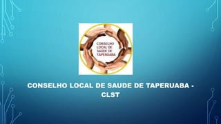 CONSELHO LOCAL DE SAUDE DE TAPERUABA -
CLST
 