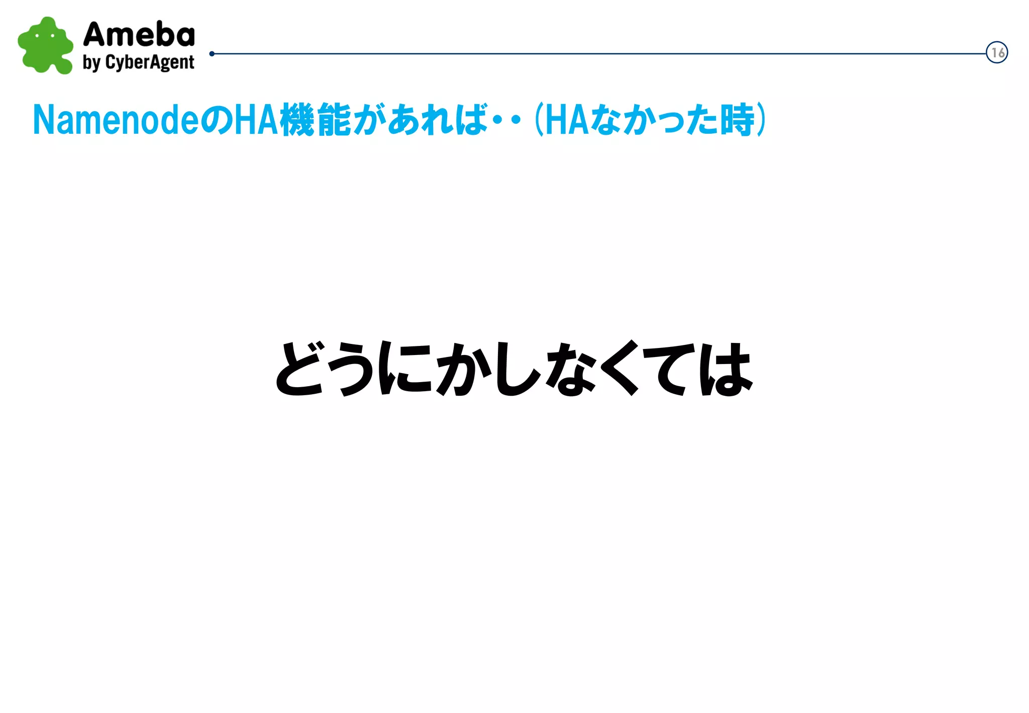 16
どうにかしなくては
NamenodeのHA機能があれば・・(HAなかった時)
 