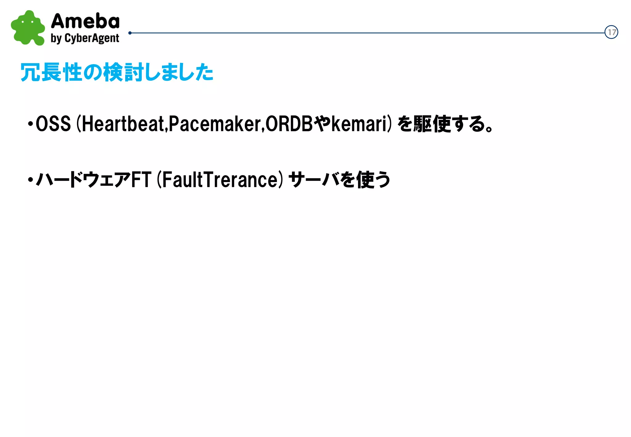 17
冗長性の検討しました
・OSS(Heartbeat,Pacemaker,ORDBやkemari)を駆使する。
・ハードウェアFT(Fault Tolerance)サーバを使う
 