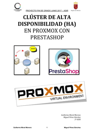 PROYECTO FIN DE GRADO JUNIO 2017 – ASIR
Guillermo Moral Moreno 1 Miguel Pérez Sánchez
CLÚSTER DE ALTA
DISPONIBILIDAD (HA)
EN PROXMOX CON
PRESTASHOP
Guillermo Moral Moreno
Miguel Pérez Sánchez
2º ASIR
 