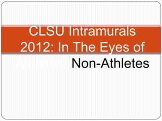 CLSU Intramurals
2012: In The Eyes of
Athletes/ Non-Athletes

 