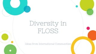 Diversity in
FLOSS
Ideas from International Communities
 