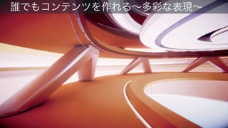  誰でもコンテンツを作れる∼多彩な表現∼
 