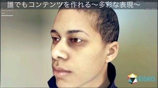  誰でもコンテンツを作れる∼多彩な表現∼
 