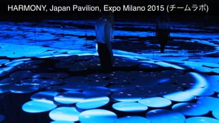  HARMONY, Japan Pavilion, Expo Milano 2015 (チームラボ)
 