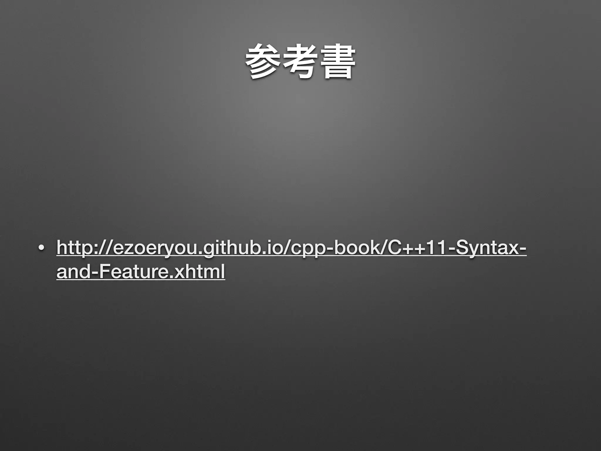 参考書
• http://ezoeryou.github.io/cpp-book/C++11-Syntax-
and-Feature.xhtml
 