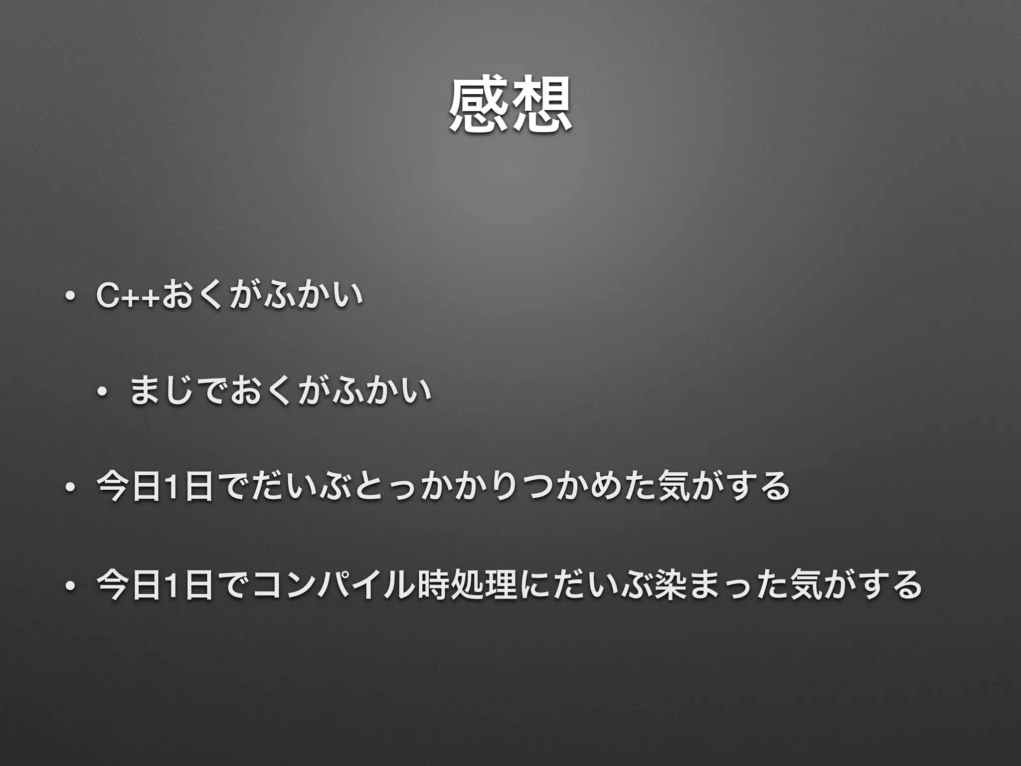 感想
• C++おくがふかい
• まじでおくがふかい
• 今日1日でだいぶとっかかりつかめた気がする
• 今日1日でコンパイル時処理にだいぶ染まった気がする
 