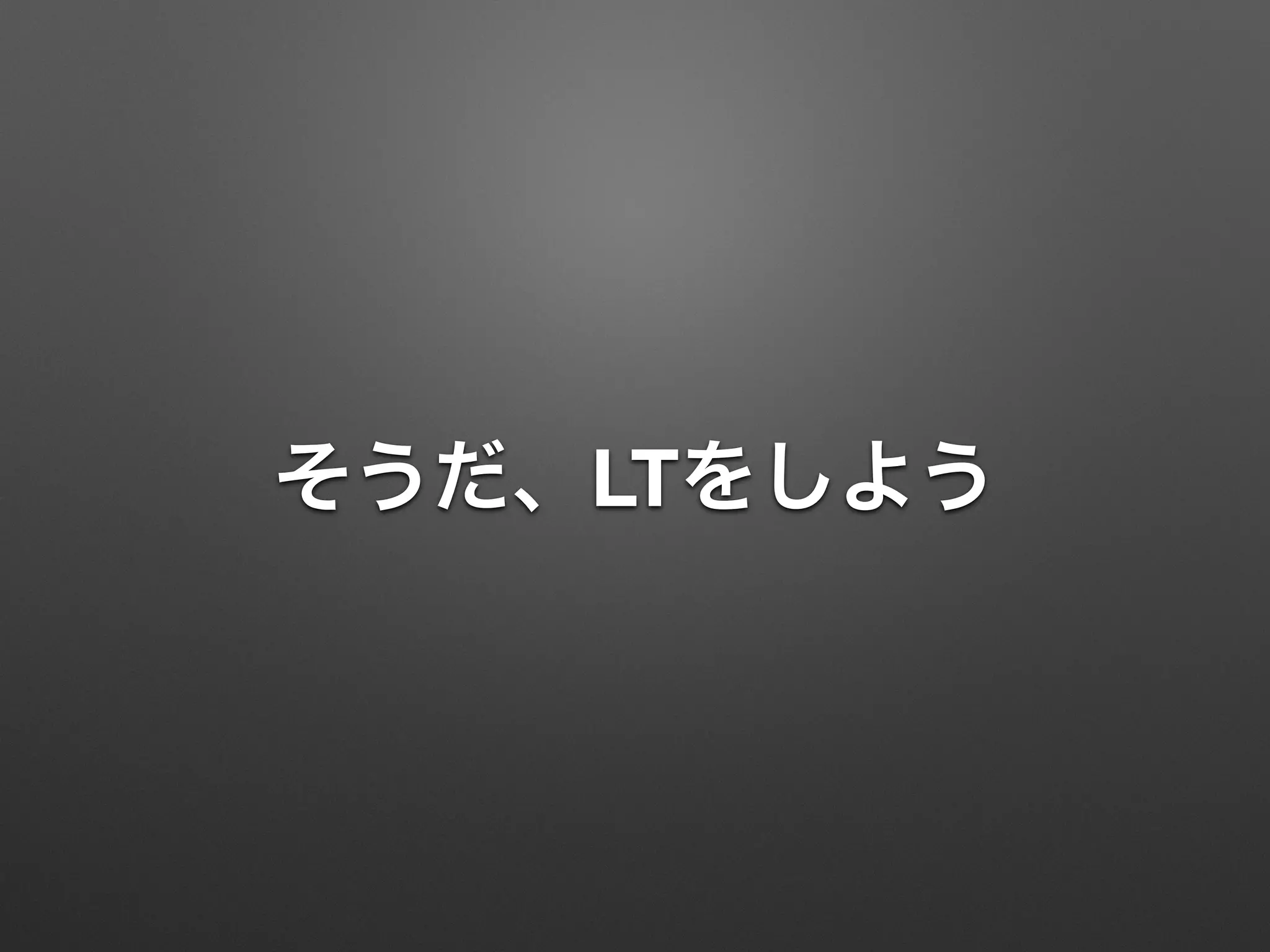 そうだ、LTをしよう
 