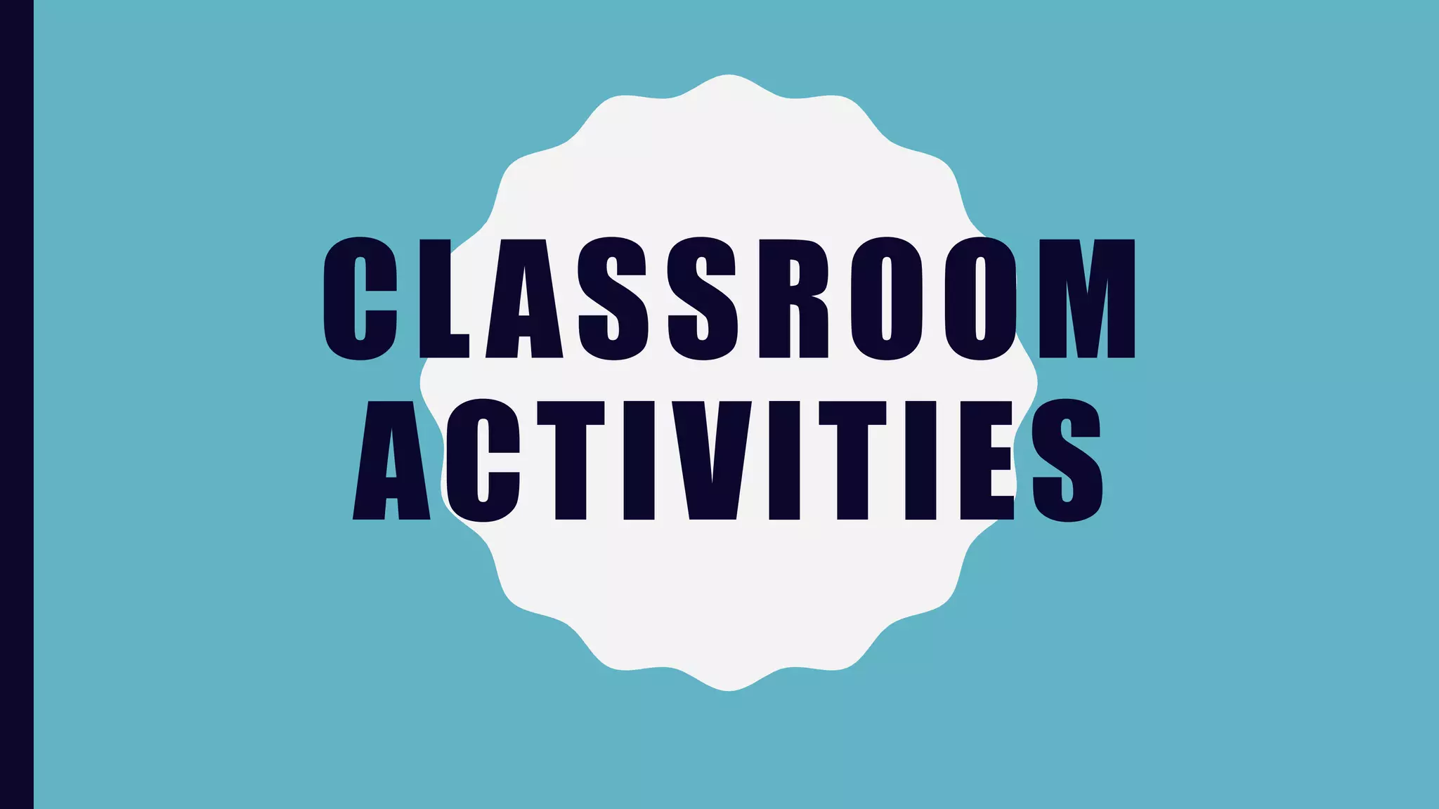 CLASSROOM
ACTIVITIES
 