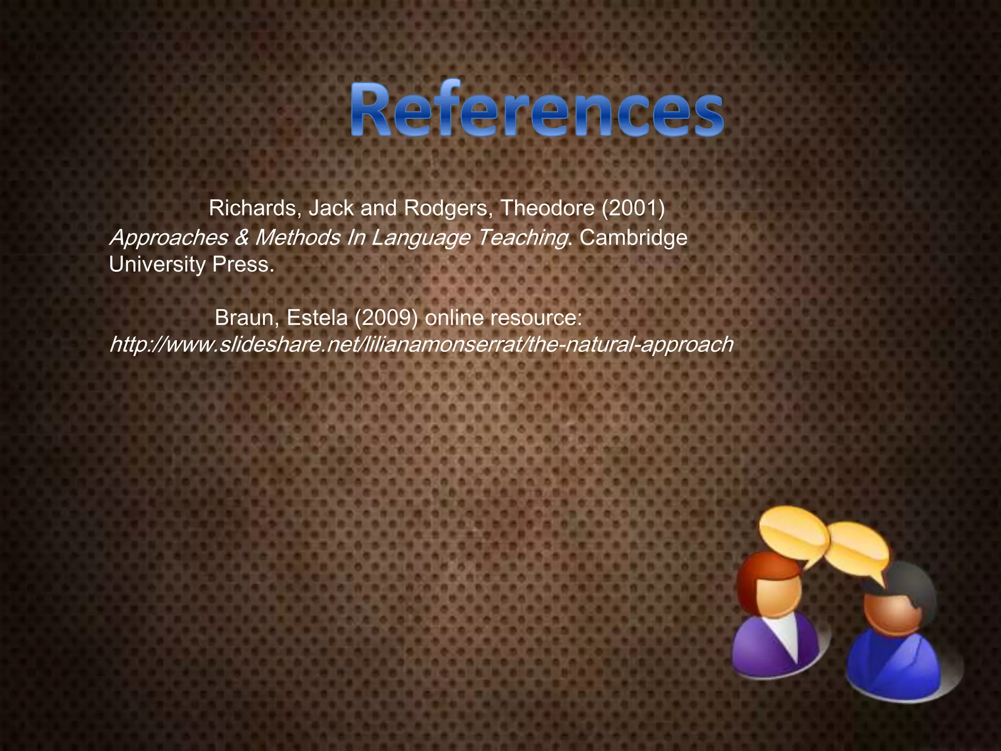 Richards, Jack and Rodgers, Theodore (2001)
Approaches & Methods In Language Teaching. Cambridge
University Press.
Braun, Estela (2009) online resource:
http://www.slideshare.net/lilianamonserrat/the-natural-approach
 