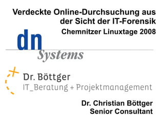 Verdeckte Online-Durchsuchung aus
           der Sicht der IT-Forensik
            Chemnitzer Linuxtage 2008




                 Dr. Christian Böttger
                   Senior Consultant
 
