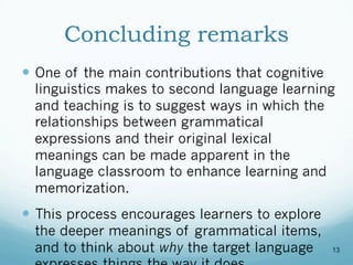 Concluding remarks
  One of the main contributions that cognitive
linguistics makes to second language learning
and teach...