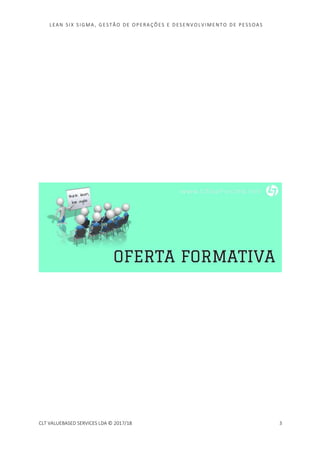 LEAN SI X S I GMA , GES TÃO DE O PERA ÇÕ ES E D ES ENV O LV I MENT O D E PESS OA S
CLT VALUEBASED SERVICES LDA © 2017/18 3
 