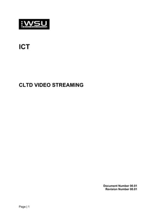 ICT




CLTD VIDEO STREAMING




                       Document Number 00.01
                        Revision Number 00.01




Page | 1
 