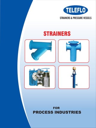 STRAINERS
FOR
PROCESS INDUSTRIES
STRAINERS & PRESSURE VESSELS
 