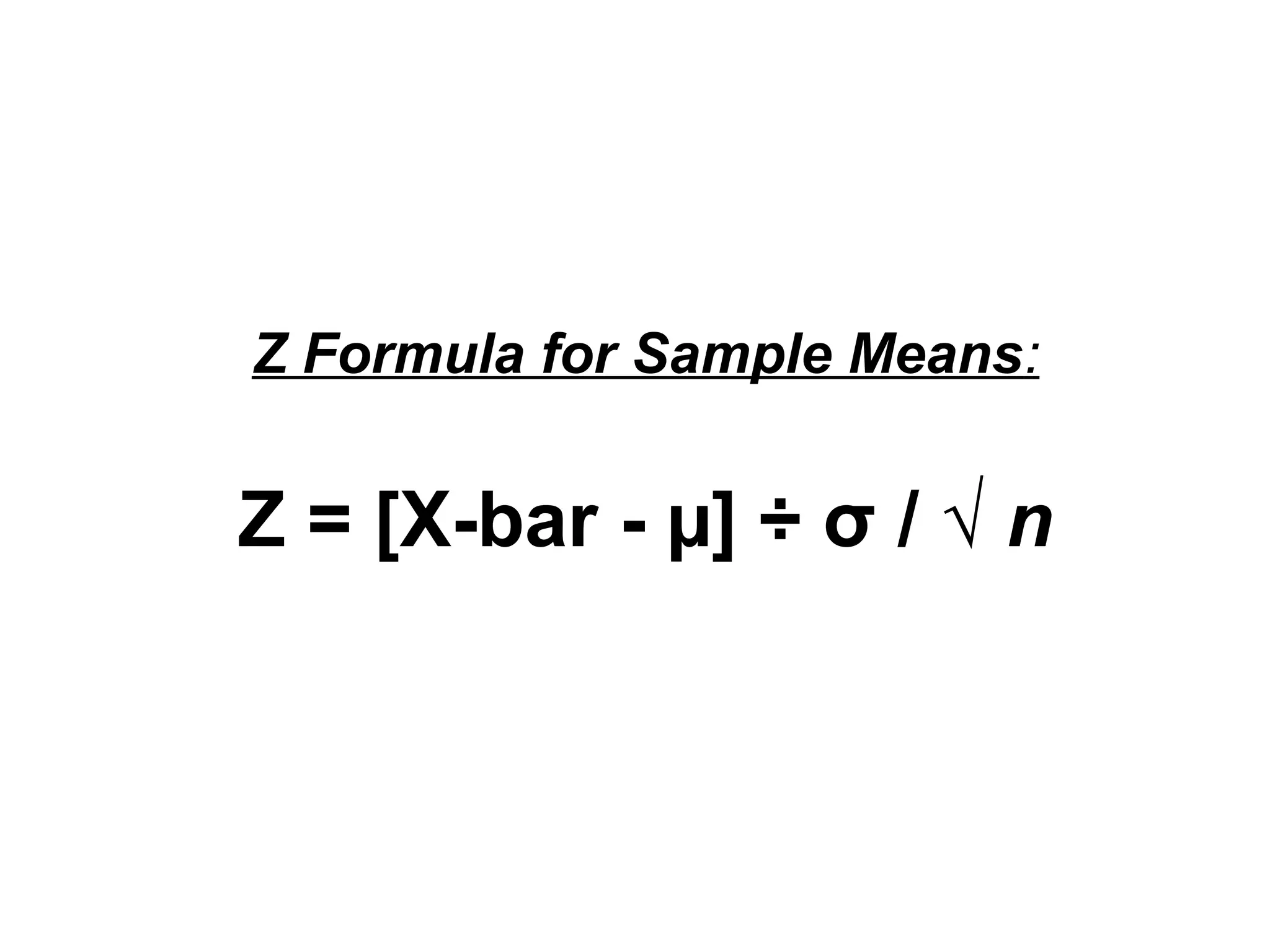 Z Formula for Sample Means:
Z = [X-bar - µ] ÷ σ / √ n
 